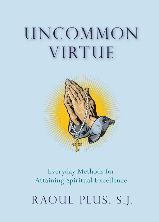 Uncommon Virtue: Everyday Methods for Attaining Spiritual Excellence by Fr. Raoul Plus, SJ
