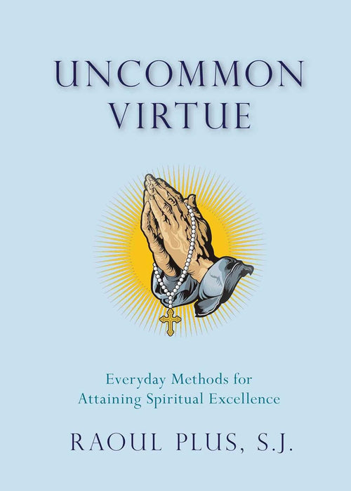 Uncommon Virtue: Everyday Methods for Attaining Spiritual Excellence by Fr. Raoul Plus, SJ
