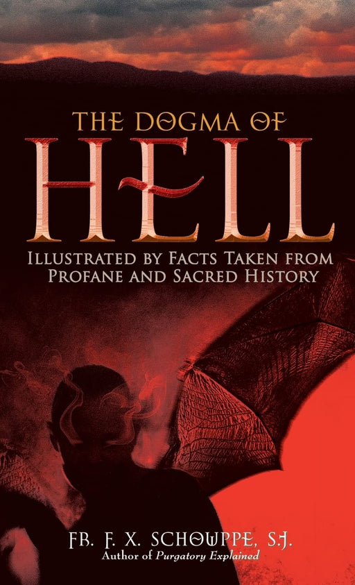 The Dogma of Hell: Illustrated by Facts Taken From Profane and Sacred History by F. X. Schouppe S.J