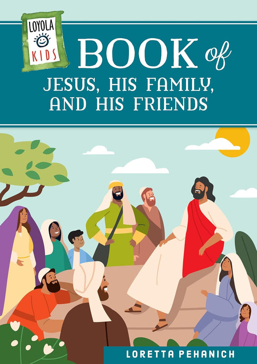 Loyola Kids: Book of Jesus, His Family, and His Friends by Loretta Pehanich