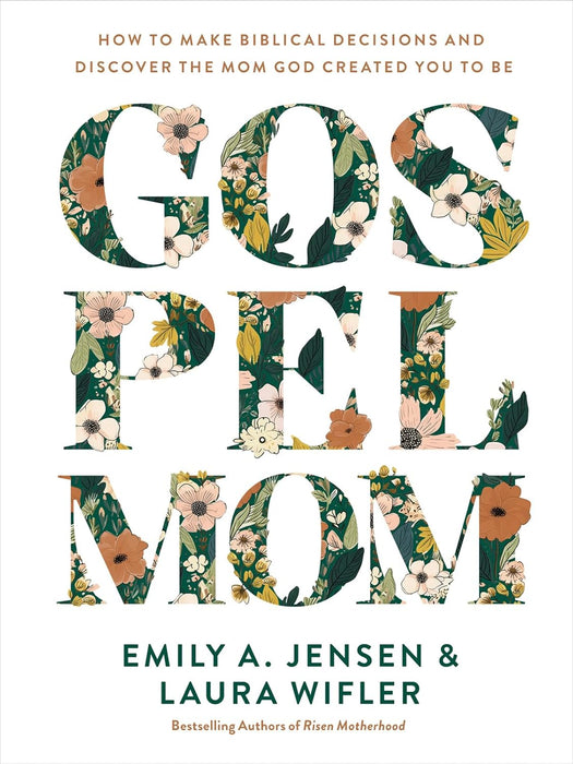 Gospel Mom: How to Make Biblical Decisions and Discover the Mom God Created You to Be by Emily A. Jensen & Laura Wifler