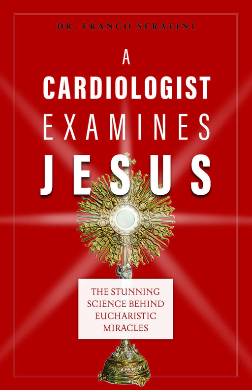 A Cardiologist Examines Jesus: The Stunning Science Behind Eucharistic Miracles by Dr. Franco Serafini