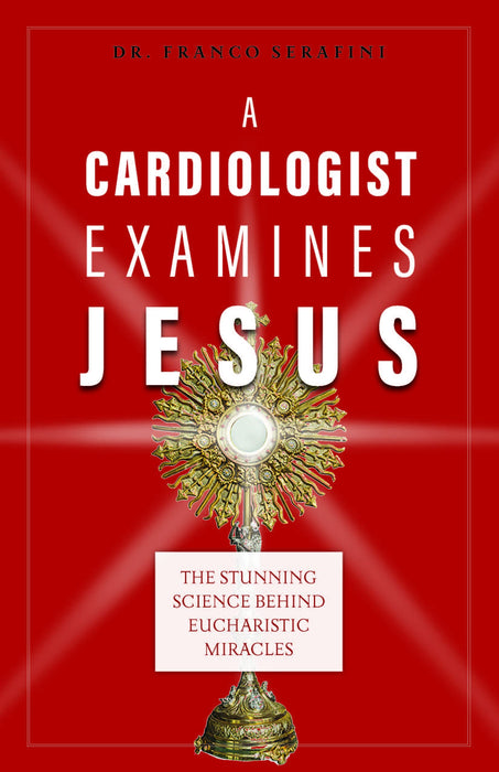 A Cardiologist Examines Jesus: The Stunning Science Behind Eucharistic Miracles by Dr. Franco Serafini