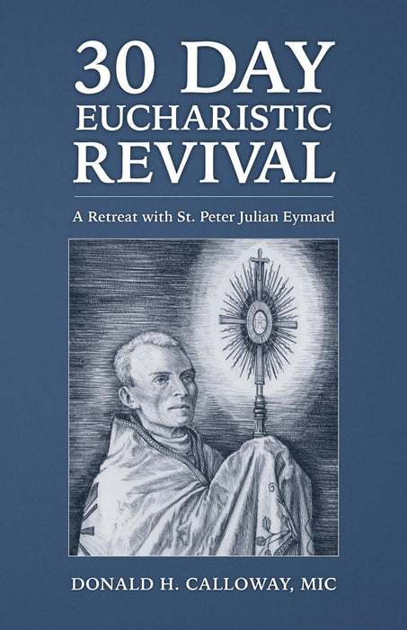 30-Day Eucharistic Revival: A Retreat with St. Peter Julian Eymard by Donald H. Calloway, MIC