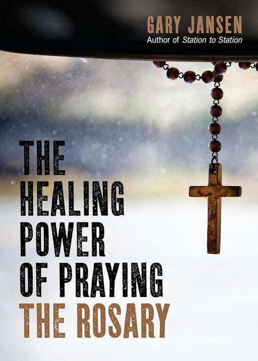 The Healing Power of Praying the Rosary by Gary Jansen