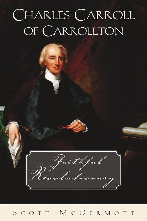 Charles Carroll of Carrollton: Faithful Revolutionary by Scott McDermott