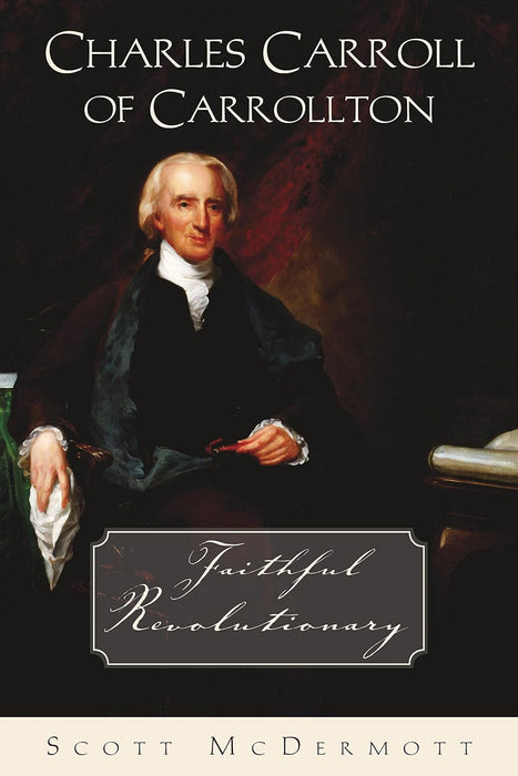 Charles Carroll of Carrollton: Faithful Revolutionary by Scott McDermott