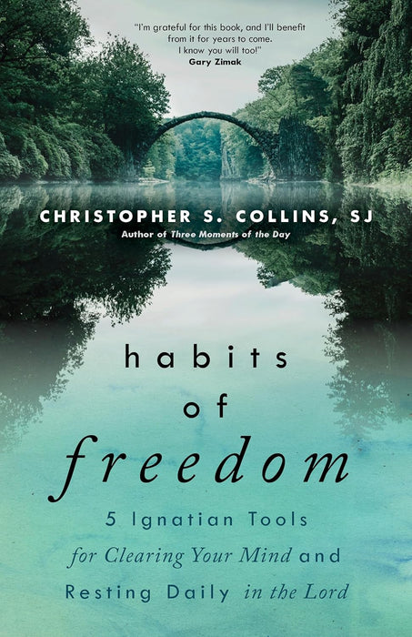 Habits of Freedom: 5 Ignatian Tools for Clearing Your Mind and Resting Daily in the Lord by Christopher S. Collins, SJ