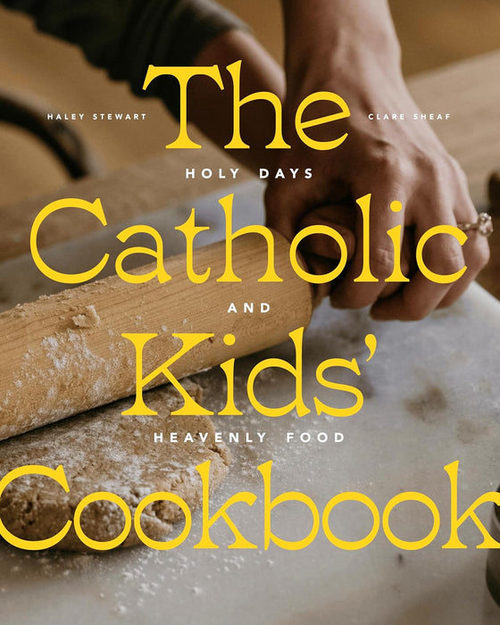 The Catholic Kids' Cookbook: Holy Days and Heavenly Food by Haley Stewart & Clare Sheaf
