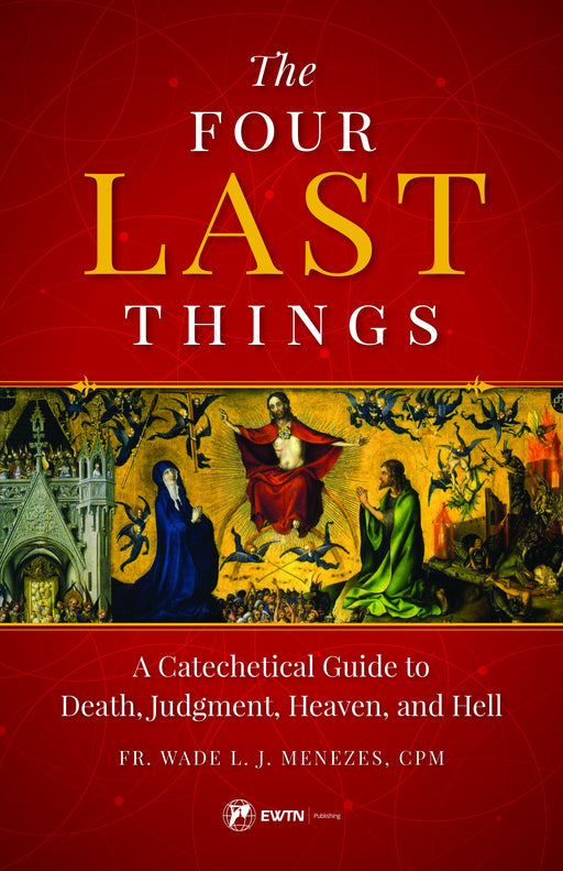 The Four Last Things: A Catechetical Guide to Death, Judgment, Heaven, and Hell by Fr. Wade Menezes