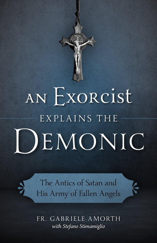 An Exorcist Explains the Demonic: The Antics of Satan and His Army of Fallen Angels by Fr. Gabriele Amorth