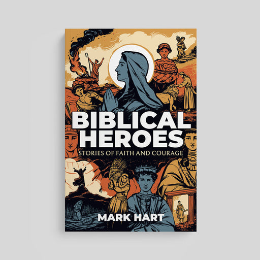Biblical Heroes: Stories of Faith and Courage by Mark Hart