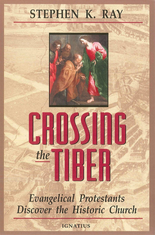 Crossing the Tiber: Evangelical Protestants Discover the Historical Church by Stephen K. Ray