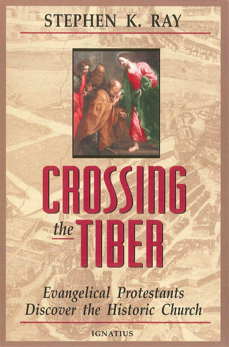 Crossing the Tiber: Evangelical Protestants Discover the Historical Church by Stephen K. Ray