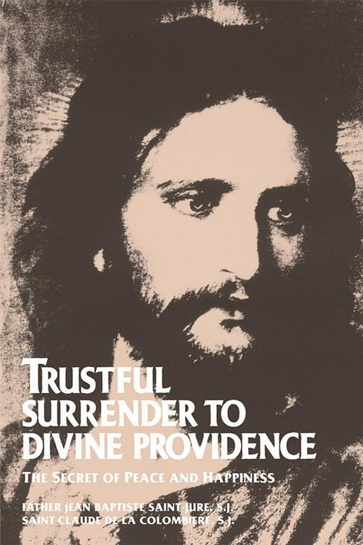 Trustful Surrender to Divine Providence: The Secret of Peace and Happiness by St. Claude La Colombière and Fr. Jean Baptiste Saint-Jure