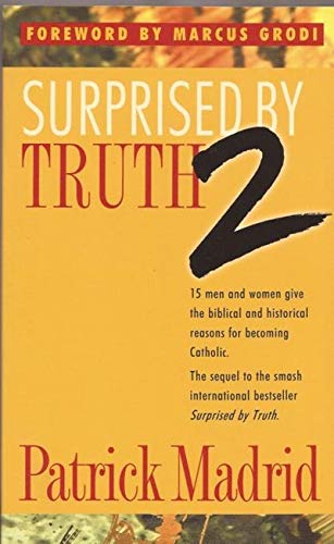 Surprised by Truth 2: 15 Men and Women Give the Biblical and Historical Reasons For Becoming Catholic by Patrick Madrid