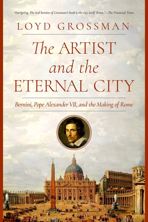 The Artist and the Eternal City: Bernini, Pope Alexander VII, and The Making of Rome by Loyd Grossman