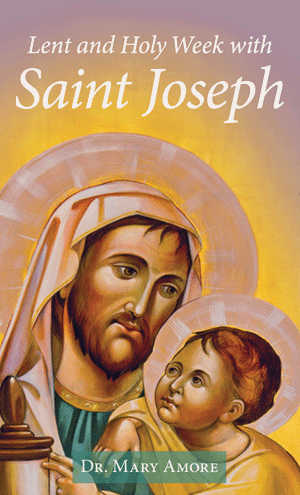 Lent and Holy Week with Saint Joseph by Dr. Mary Amore