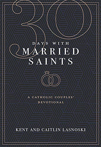 30 Days with Married Saints: A Catholic Couples Devotional by Kent and Caitlin Lasnoski