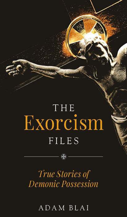 The Exorcism Files: True Stories of Demonic Possession by Adam Blai