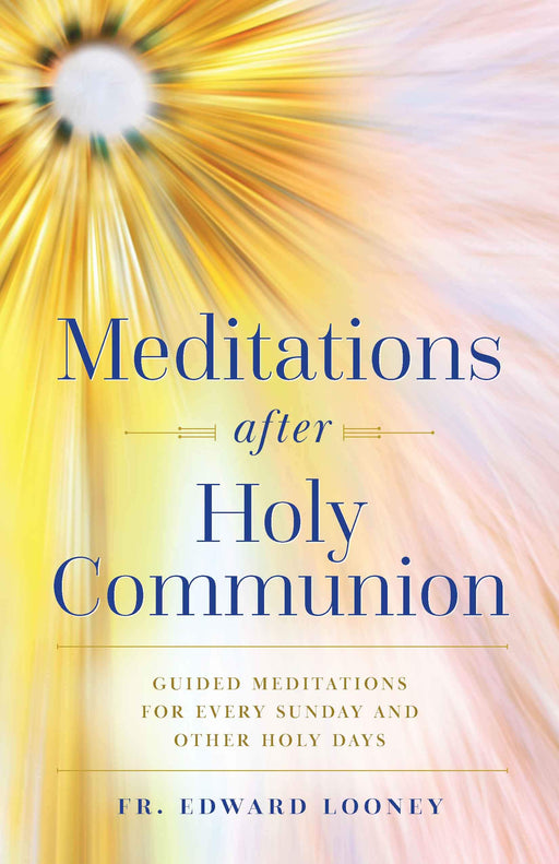 Meditations After Holy Communion: Guided Meditations for Every Sunday and Other Holy Days by Fr. Edward Looney
