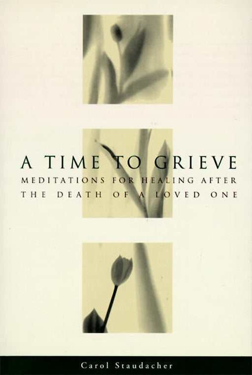 A Time to Grieve: Meditations for Healing After the Death of a Loved One by Carol Staudacher