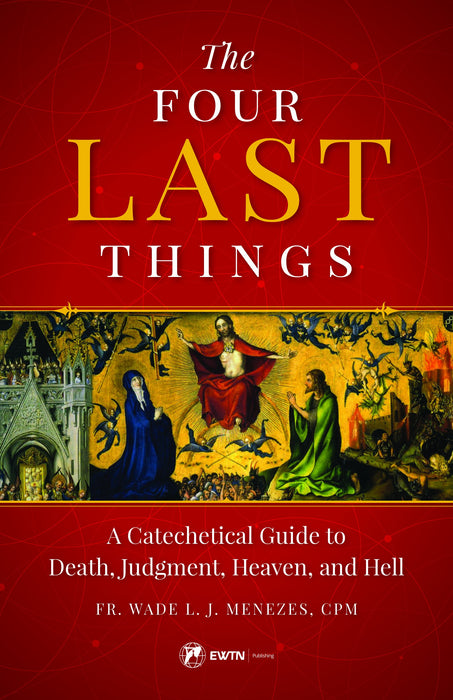 The Four Last Things: A Catechetical Guide to Death, Judgment, Heaven, and Hell by Fr. Wade Menezes