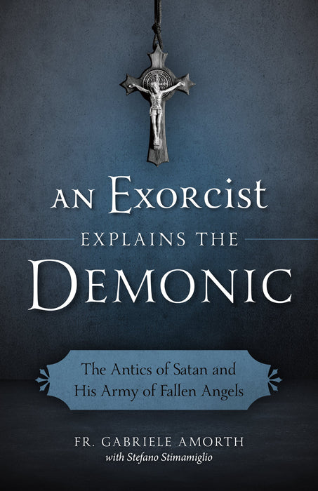 An Exorcist Explains the Demonic: The Antics of Satan and His Army of Fallen Angels by Fr. Gabriele Amorth
