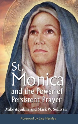 St. Monica and the Power of Persistent Prayer by Mike Aquilina & Mark W. Sullivan