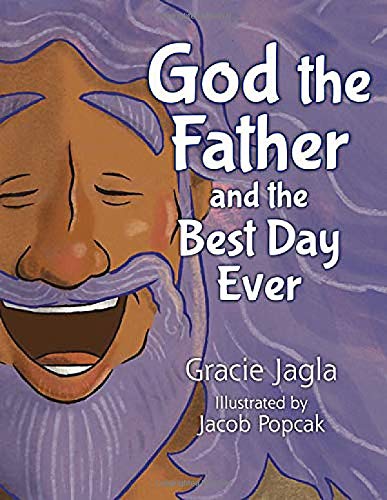 God the Father and the Best Day Ever by Gracie Jagla and Illustrated by Jacob Popcak