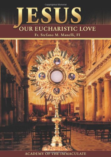 Jesus Our Eucharistic Love: Eucharistic Life Exemplified by the Saints by Fr. Stefano M. Manelli