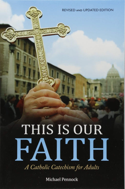 This Is Our Faith: A Catholic Catechism for Adults by Michael Pennock