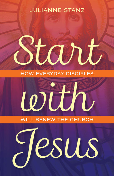 Start With Jesus: How Everyday Disciples Will Renew the Church by Julianne Stanz