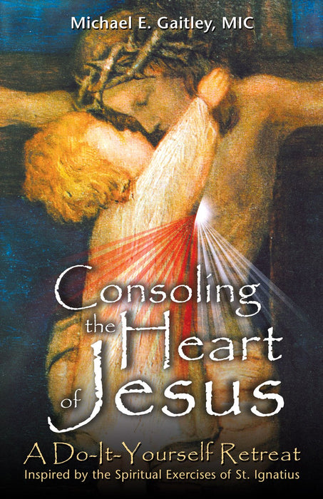 Consoling the Heart of Jesus: A Do-It-Yourself Retreat- Inspired by the Spiritual Exercises of St. Ignatius by Michael Gaitley, MIC