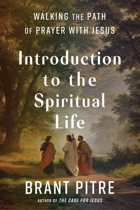 Introduction to the Spiritual Life: Walking the Path of Prayer with Jesus by Brant Pitre