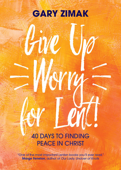 Give Up Worry for Lent! 40 Days to Finding Peace in Christ by Gary Zimak