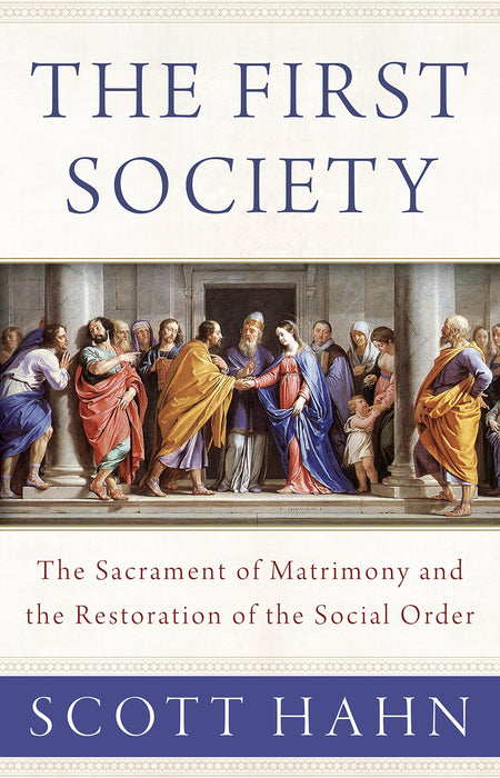 The First Society: The Sacrament of Matrimony and the Restoration of the Social Order by Scott Hahn