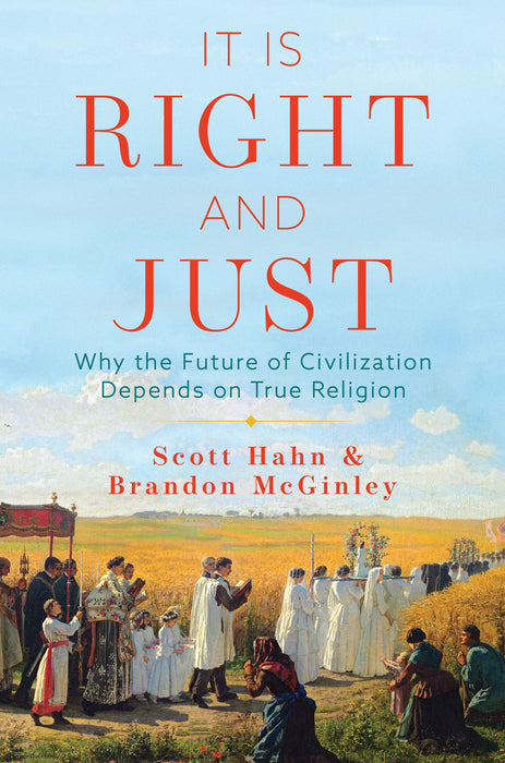 It Is Right and Just: Why the Future of Civilization Depends on True Religion by Scott Hahn and Brandon McGinley