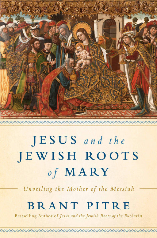 Jesus and the Jewish Roots of Mary: Unveiling the Mother of the Messiah by Brant Pitre