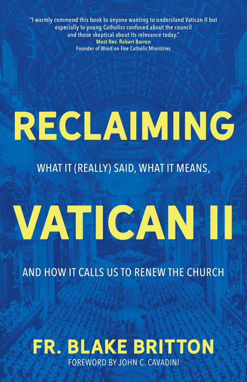 Reclaiming Vatican II: What It (Really) Said, What It Means, and How It Calls Us to Renew the Church by Fr. Blake Britton