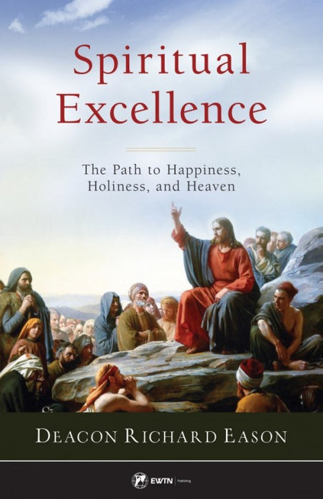 Spiritual Excellence: The Path to Happiness, Holiness, and Heaven by Deacon Richard Eason
