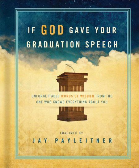 If God Gave Your Graduation Speech: Unforgettable Words of Wisdom from the One Who Knows Everything About You by Jay Payleitner