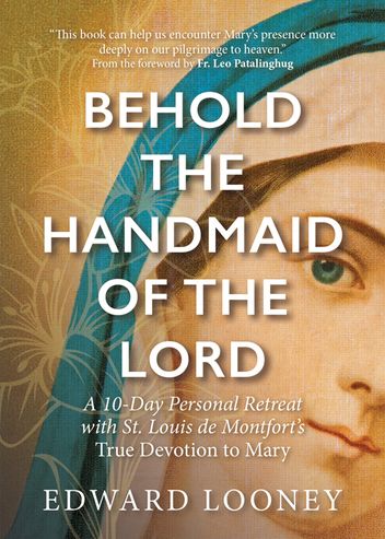 Behold the Handmaid of the Lord: A 10-Day Personal Retreat with St. Louis de Montfort’s True Devotion to Mary by Edward Looney
